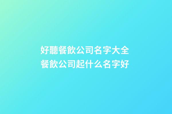 好聽餐飲公司名字大全 餐飲公司起什么名字好-第1張-公司起名-玄機派